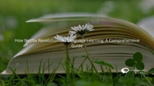 How Netflix Revolutionizes Language Learning: A Comprehensive Guide