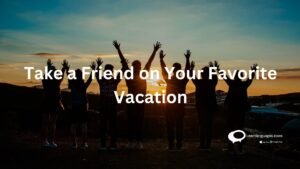 Take a Friend on your favorite vacation
