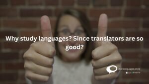 Why study languages ? Since translators are so good ?