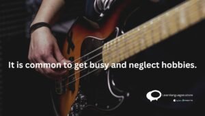 It is common o get busy and neglect hobbies.