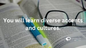 you will learn diverse accents and cultures