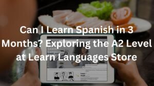 Can I Learn Spanish in 3 Months? Exploring the A2 Level at Learn Languages Store
