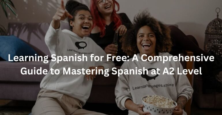Learning Spanish for Free: A Comprehensive Guide to Mastering Spanish at A2 Level