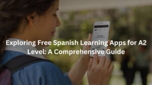 Exploring Free Spanish Learning Apps for A2 Level: A Comprehensive Guide
