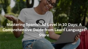 Mastering Spanish A2 Level in 10 Days: A Comprehensive Guide from Learn Languages Store