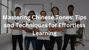 Mastering Chinese Tones: Tips and Techniques for Effortless Learning