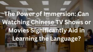 The Power of Immersion: Can Watching Chinese TV Shows or Movies Significantly Aid in Learning the Language?