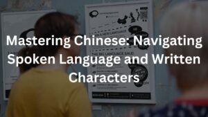 Mastering Chinese: Navigating Spoken Language and Written Characters