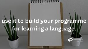 use it o build your programme for learning a language