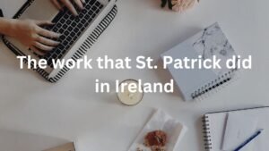 The work that St.patric id in ireland