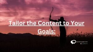 Tailor the content to your Goals :