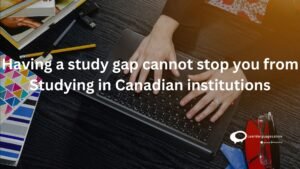 Having a study gap cannot stop you from studying in Canadian institutions