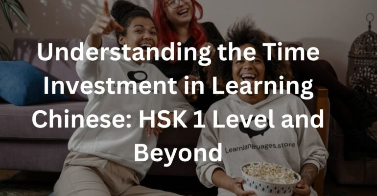 Understanding the Time Investment in Learning Chinese: HSK 1 Level and Beyond