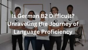 Is German B2 Difficult? Unraveling the Journey of Language Proficiency