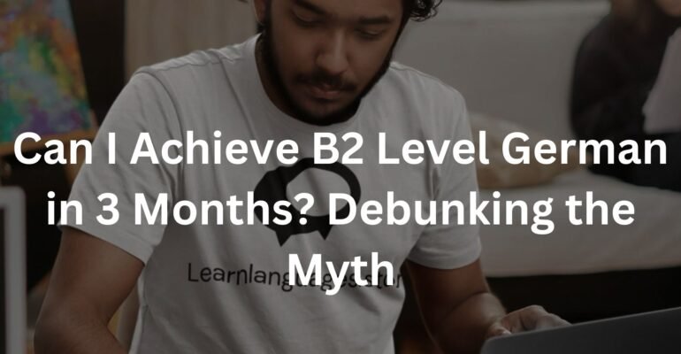 Can I Achieve B2 Level German in 3 Months? Debunking the Myth