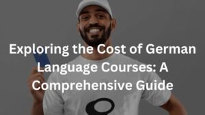 Exploring the Cost of German Language Courses: A Comprehensive Guide