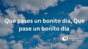 Que pases un bonito dia