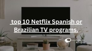 Top 10 Netflix Spanish or Brazilian TV programs.