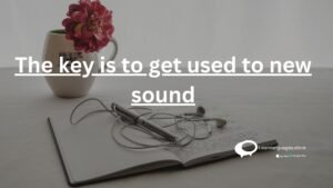 The Key is to get used to new sound