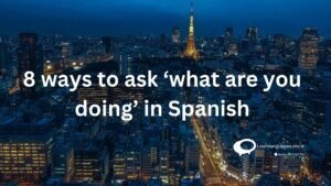 8 ways to ask ‘what are you doing’ in Spanish with examples