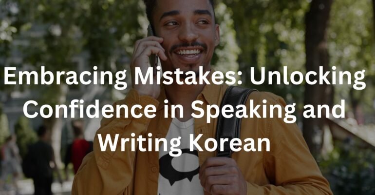Embracing Mistakes: Unlocking Confidence in Speaking and Writing Korean