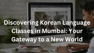 Discovering Korean Language Classes in Mumbai: Your Gateway to a New World