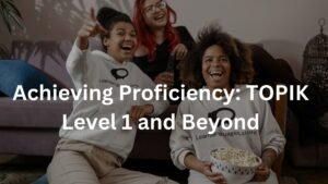 Achieving Proficiency: TOPIK Level 1 and Beyond