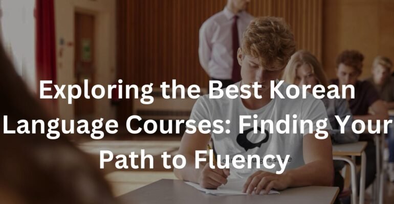 Exploring the Best Korean Language Courses: Finding Your Path to Fluency