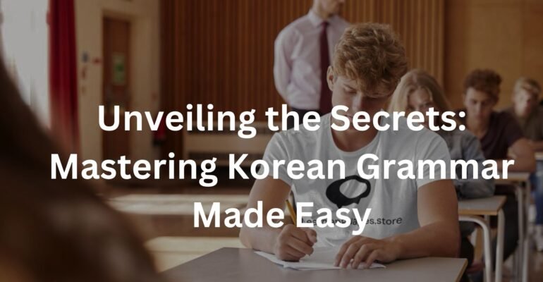 Unveiling the Secrets: Mastering Korean Grammar Made Easy