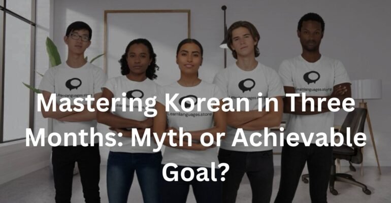 Mastering Korean in Three Months: Myth or Achievable Goal?