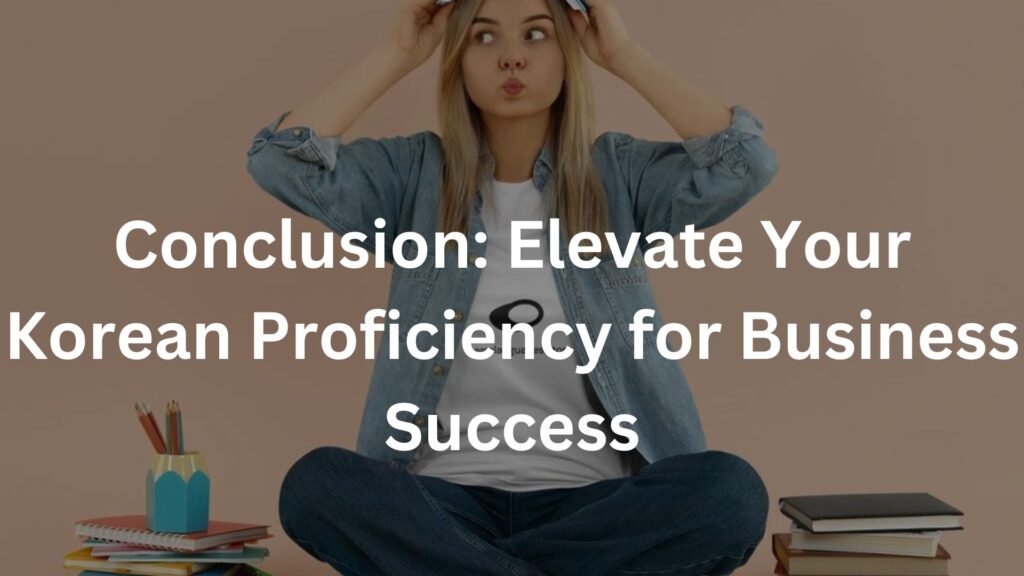 Conclusion: Elevate Your Korean Proficiency for Business Success