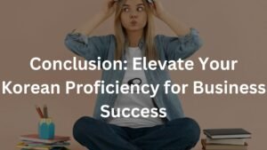Conclusion: Elevate Your Korean Proficiency for Business Success