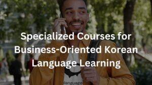 Specialized Courses for Business-Oriented Korean Language Learning