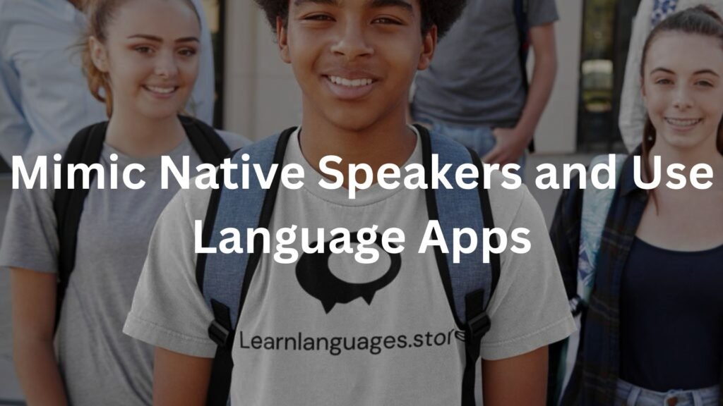 Mimic Native Speakers and Use Language Apps
