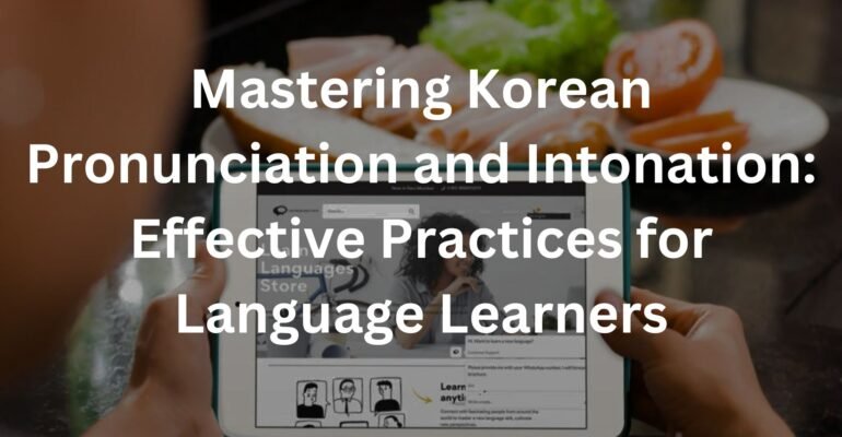 Mastering Korean Pronunciation and Intonation: Effective Practices for Language Learners