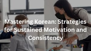 Mastering Korean: Strategies for Sustained Motivation and Consistency