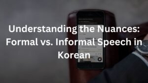 Understanding the Nuances: Formal vs. Informal Speech in Korean