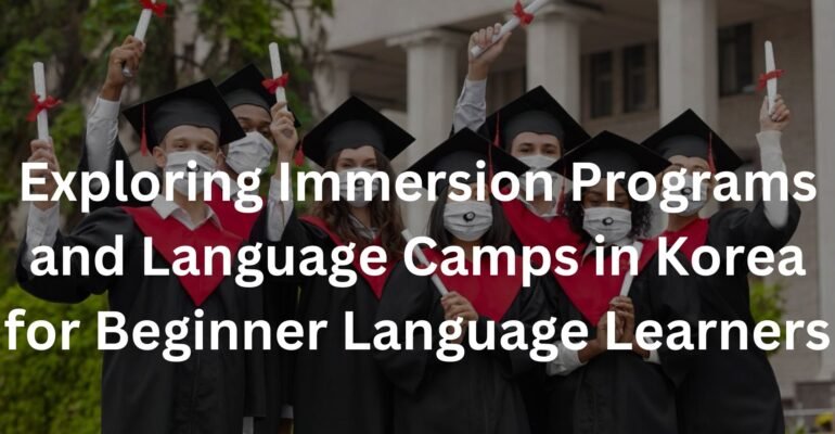 Exploring Immersion Programs and Language Camps in Korea for Beginner Language Learners