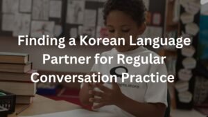 Finding a Korean Language Partner for Regular Conversation Practice