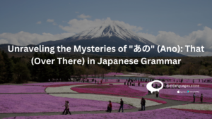 mount fuji with text Unraveling the Mysteries of あの (Ano) That (Over There) in Japanese Grammar written on it