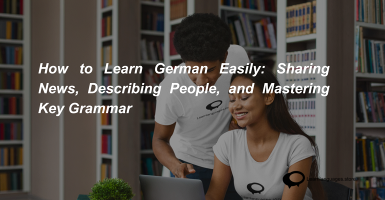 How to Learn German Easily Sharing News, Describing People, and Mastering Key Grammar (1)