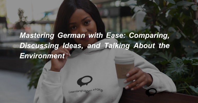Mastering German with Ease Comparing, Discussing Ideas, and Talking About the Environment (1)