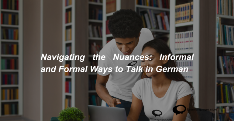 Navigating the Nuances Informal and Formal Ways to Talk in German (1)