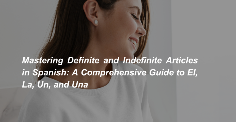 Mastering Definite and Indefinite Articles in Spanish A Comprehensive Guide to El, La, Un, and Una